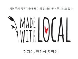 시장주의 적정기술에서 가장 간과되거나 무시되고 있는
현지성, 현장성,지역성
 