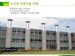 태양굴뚝 Solar Chimney
0- Garston BRE Center
- 굴뚝효과 / 자연환기 / 비전력 냉방
도시의 적정기술 사례
 