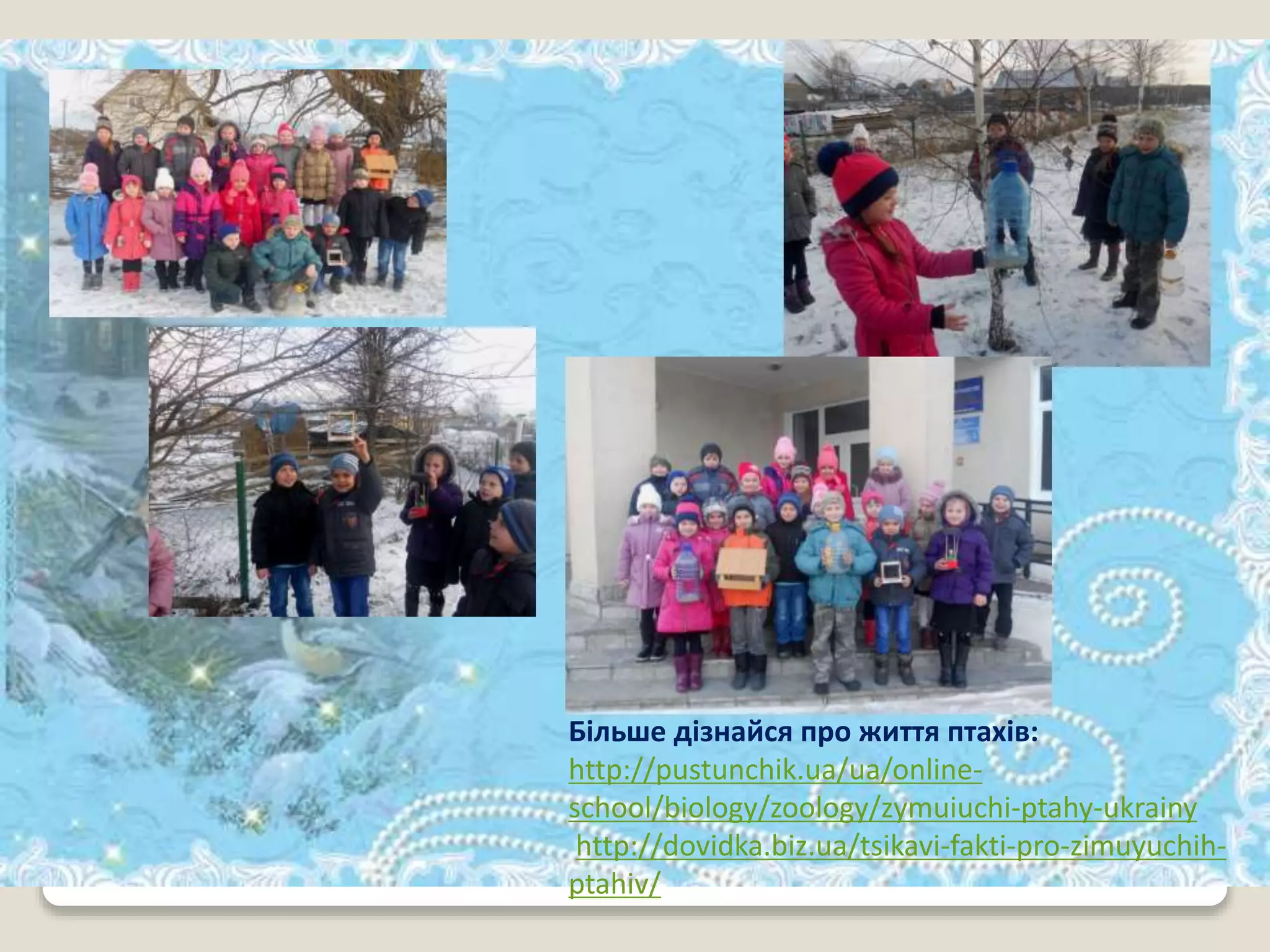 Більше дізнайся про життя птахів:
http://pustunchik.ua/ua/online-
school/biology/zoology/zymuiuchi-ptahy-ukrainy
http://dovidka.biz.ua/tsikavi-fakti-pro-zimuyuchih-
ptahiv/
 