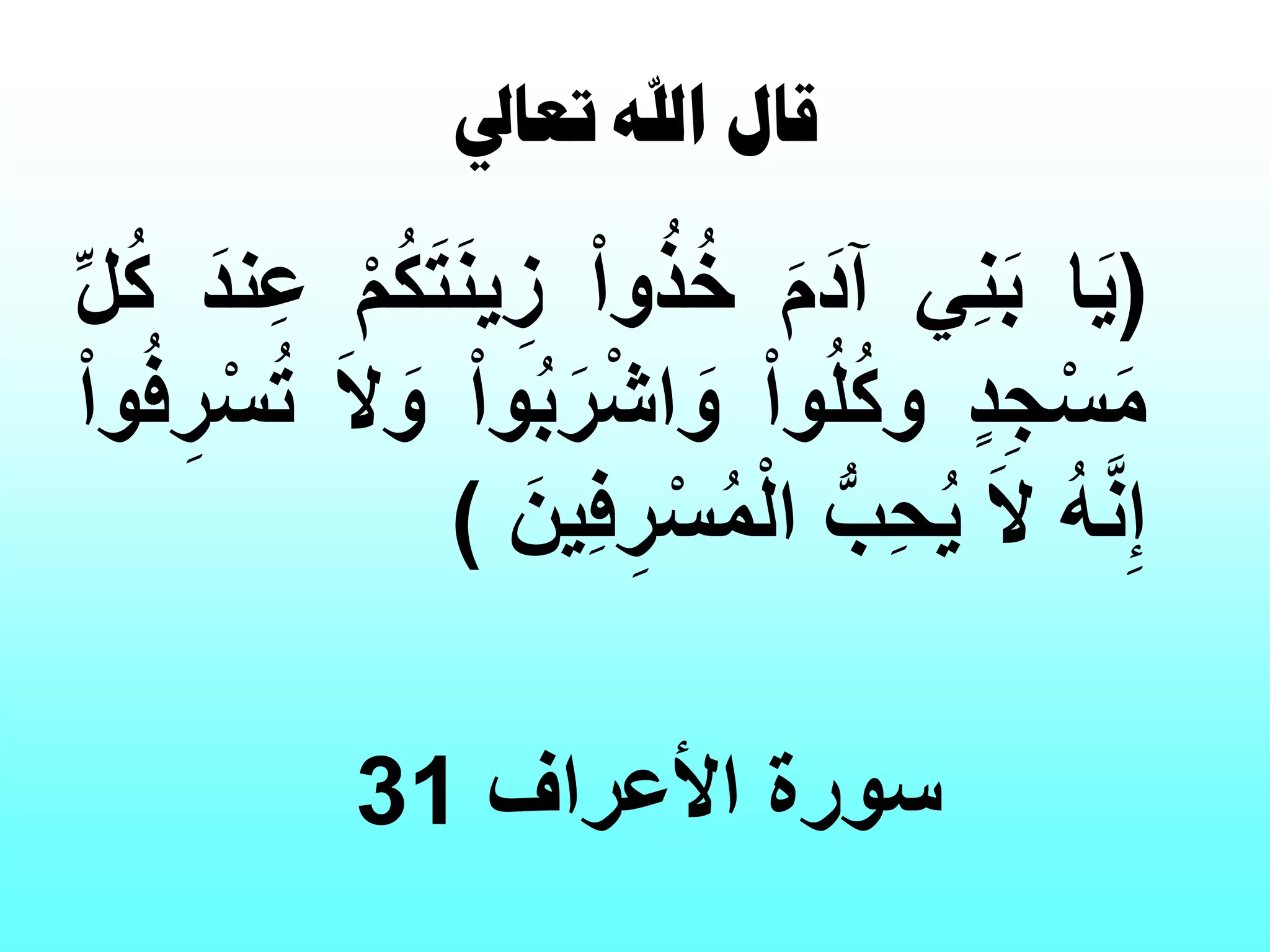 ‫طؼخيل‬ ‫حهلل‬ ٍ‫هخ‬
)‫ا‬ًٌَِ‫ن‬َ‫ب‬َ‫م‬َ‫آد‬‫وا‬ُ‫ذ‬ُ‫خ‬‫م‬ُ‫ك‬َ‫ت‬َ‫ن‬ٌ ِ‫ز‬َ‫ند‬ِ‫ع‬‫ل‬ُ‫ك‬
‫د‬ِ‫ج‬‫س‬َ‫م‬‫وا‬ُ‫ل‬ُ‫ك‬‫و‬‫وا‬ُ‫ب‬َ‫ر‬‫اش‬ َ‫و‬َ‫ال‬ َ‫و‬‫وا‬ُ‫ف‬ ِ‫ر‬‫س‬ُ‫ت‬
ُ‫ه‬َّ‫ن‬ِ‫إ‬َ‫ال‬‫ِب‬‫ح‬ٌَُ‫ٌن‬ِ‫ف‬ ِ‫ر‬‫س‬ُ‫م‬‫ال‬)
‫األعراف‬ ‫سورة‬31
 