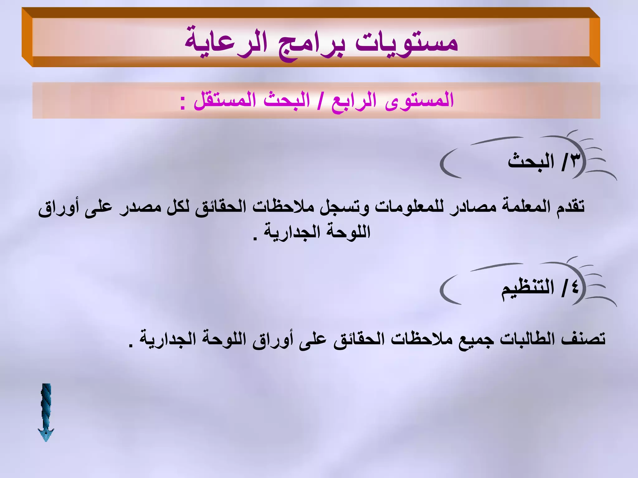 3/‫البحث‬
‫أوراق‬ ‫على‬ ‫مصدر‬ ‫لكل‬ ‫الحقائق‬ ‫مالحظات‬ ‫وتسجل‬ ‫للمعلومات‬ ‫مصادر‬ ‫المعلمة‬ ‫تقدم‬
‫الجدارٌة‬ ‫اللوحة‬.
4/‫التنظٌم‬
‫الجدارٌة‬ ‫اللوحة‬ ‫أوراق‬ ‫على‬ ‫الحقائق‬ ‫مالحظات‬ ‫جمٌع‬ ‫الطالبات‬ ‫تصنف‬.
‫الرعاٌة‬ ‫برامج‬ ‫مستوٌات‬
‫الرابع‬ ‫المستوى‬/‫المستقل‬ ‫البحث‬:
 