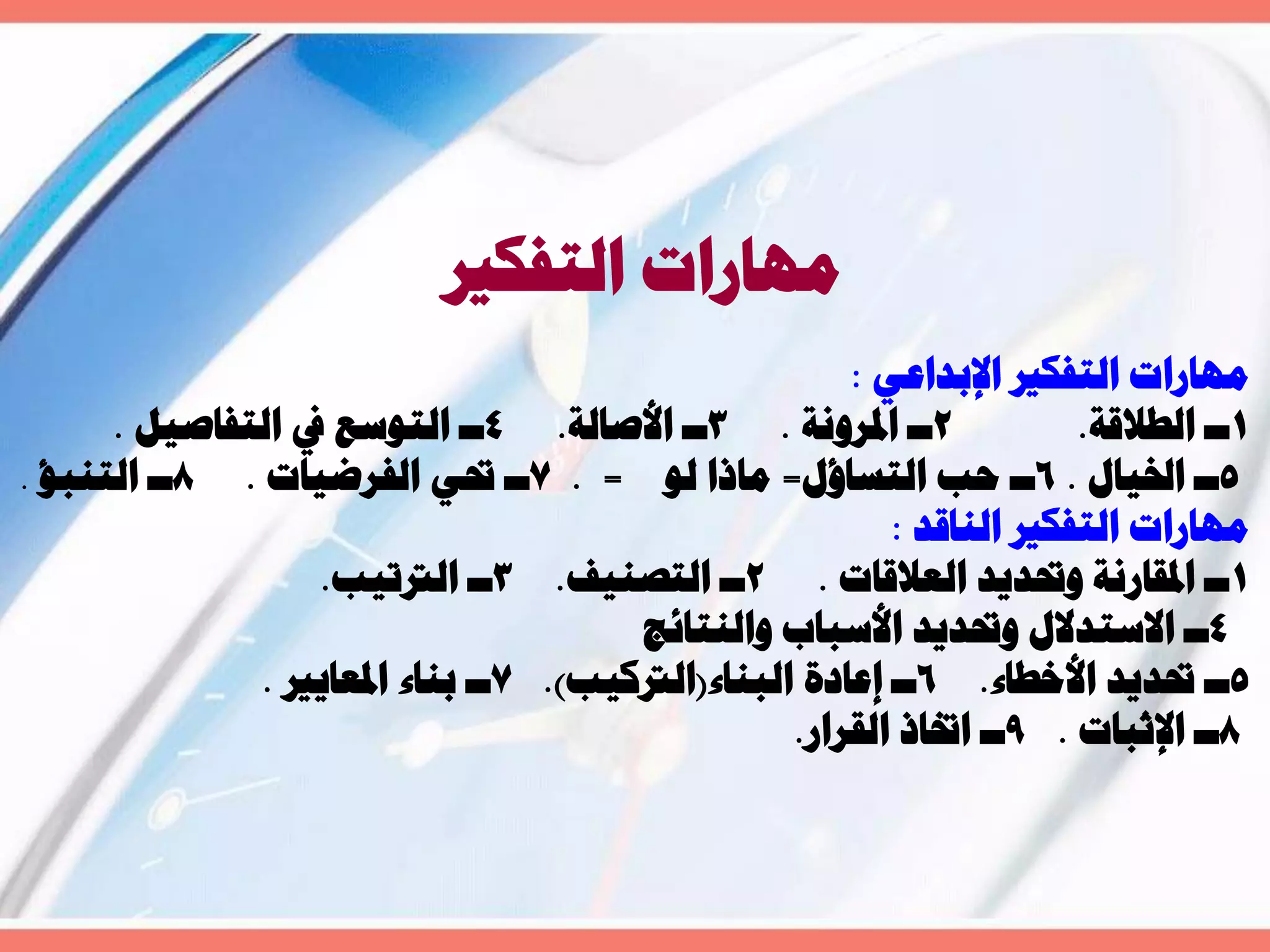 ‫حُظلٌري‬ ‫ٜٓخسحص‬
٢‫حإلرذحػ‬ ‫حُظلٌري‬ ‫ٜٓخسحص‬:
1‫حُـالهش‬ ‫ــ‬.2‫حدلشٝٗش‬ ‫ــ‬.3‫حألطخُش‬ ‫ــ‬.4َ٤‫حُظلخط‬ ‫يف‬ ‫حُظٞعغ‬ ‫ــ‬.
5ٍ‫حخل٤خ‬ ‫ــ‬.6ٍ‫حُظغخإ‬ ‫كذ‬ ‫ــ‬=ُٞ ‫ٓخرح‬. =7‫حُلشػ٤خص‬ ٢‫رب‬ ‫ــ‬.8‫حُظ٘زئ‬ ‫ــ‬.
‫حُ٘خهذ‬ ‫حُظلٌري‬ ‫ٜٓخسحص‬:
1‫حُؼالهخص‬ ‫ٝربذ٣ذ‬ ‫حدلوخسٗش‬ ‫ــ‬.2‫حُظظ٘٤ق‬ ‫ــ‬.3‫حُرتط٤ذ‬ ‫ــ‬.
4‫ٝحُ٘ظخثؾ‬ ‫حألعزخد‬ ‫ٝربذ٣ذ‬ ٍ‫حالعظذال‬ ‫ــ‬
5‫حألخـخء‬ ‫ربذ٣ذ‬ ‫ــ‬.6‫حُز٘خء‬ ‫اػخدس‬ ‫ــ‬(‫حُرتً٤ذ‬.)7‫حدلؼخ٣ري‬ ‫ر٘خء‬ ‫ــ‬.
8‫حإلػزخص‬ ‫ــ‬.9‫حُوشحس‬ ‫حزبخر‬ ‫ــ‬.
 