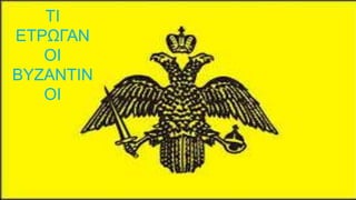ΤΙ
ΕΤΡΩΓΑΝ
ΟΙ
ΒΥΖΑΝΤΙΝ
ΟΙ
 