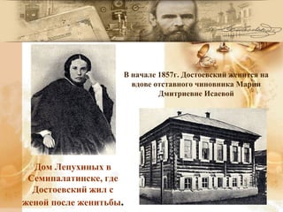 В начале 1857г. Достоевский женится на
вдове отставного чиновника Марии
Дмитриевне Исаевой
Дом Лепухиных в
Семипалатинске, где
Достоевский жил с
женой после женитьбы.
 