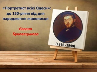 «Портретист всієї Одеси»:
до 150-річчя від дня
народження живописця
Євгена
Буковецького
 