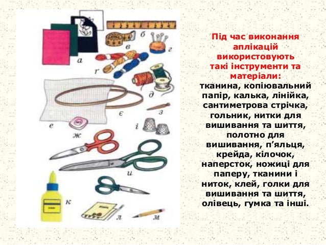 Під час виконання
аплікацій
використовують
такі інструменти та
матеріали:
тканина, копіювальний
папір, калька, лінійка,
са...