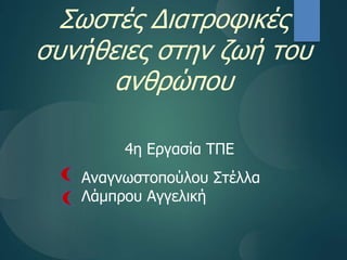Σωστές Διατροφικές
συνήθειες στην ζωή του
ανθρώπου
4η Εργασία ΤΠΕ
Αναγνωστοπούλου Στέλλα
Λάμπρου Αγγελική
 