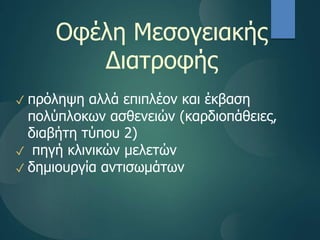 Οφέλη Μεσογειακής
Διατοφής
✓ πρόληψη αλλά επιπλέον και έκβαση
πολύπλοκων ασθενειών (καρδιοπάθειες,
διαβήτη τύπου 2)
✓ πηγή κλινικών μελετών
✓ δημιουργία αντισωμάτων
 
