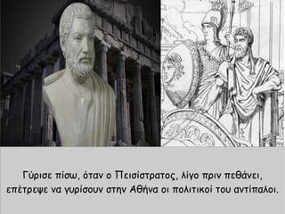 Γύρισε πίσω, όταν ο Πεισίστρατος, λίγο πριν πεθάνει,
επέτρεψε να γυρίσουν στην Αθήνα οι πολιτικοί του αντίπαλοι.
 