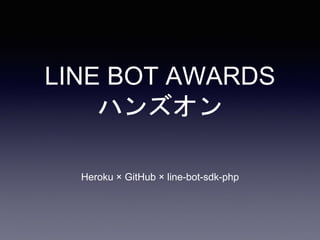 LINE BOT AWARDS
ハンズオン
Heroku × GitHub × line-bot-sdk-php
 