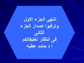 ‫الول‬ ‫الجزء‬ ‫اسنتهى‬
‫الجزء‬ ‫اصدار‬ ‫وترقبوا‬
‫الثاسنى‬
‫تعليقاتكم‬ ‫اسنتظار‬ ‫فى‬
‫عطيه‬ ‫حامد‬ ‫د‬ ‫ا‬
 