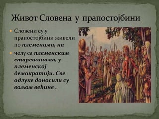  Словени су у
прапостојбини живели
по племенима, на
 челу са племенским
старешинама, у
племенској
демократији. Све
одлуке доносили су
вољом већине .
 