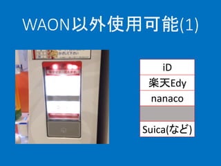 WAON以外使用可能(1)
iD
楽天Edy
nanaco
WAON
Suica(など)
 
