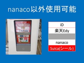 nanaco以外使用可能
iD
楽天Edy
WAON
nanaco
Suica(シール)
 