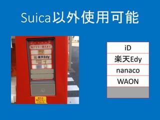 Suica以外使用可能
iD
楽天Edy
nanaco
WAON
Suica(など)
 