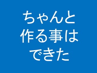 ちゃんと
作る事は
できた
 