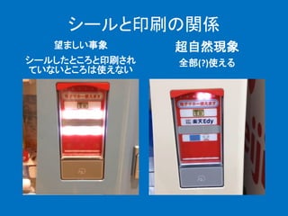 シールと印刷の関係
望ましい事象
シールしたところと印刷され
ていないところは使えない
超自然現象
全部(?)使える
 