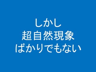 しかし
超自然現象
ばかりでもない
 