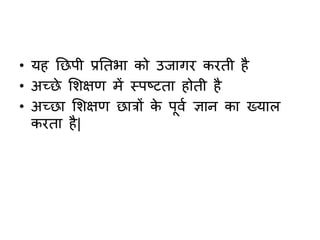 • यह नछपी प्रनतभा को उजागर करती है
• अच्छे शिक्षण में स्पष्टता होती है
• अच्छा शिक्षण छात्रों के पूवग ज्ञान का ख्याि
करता है|
 