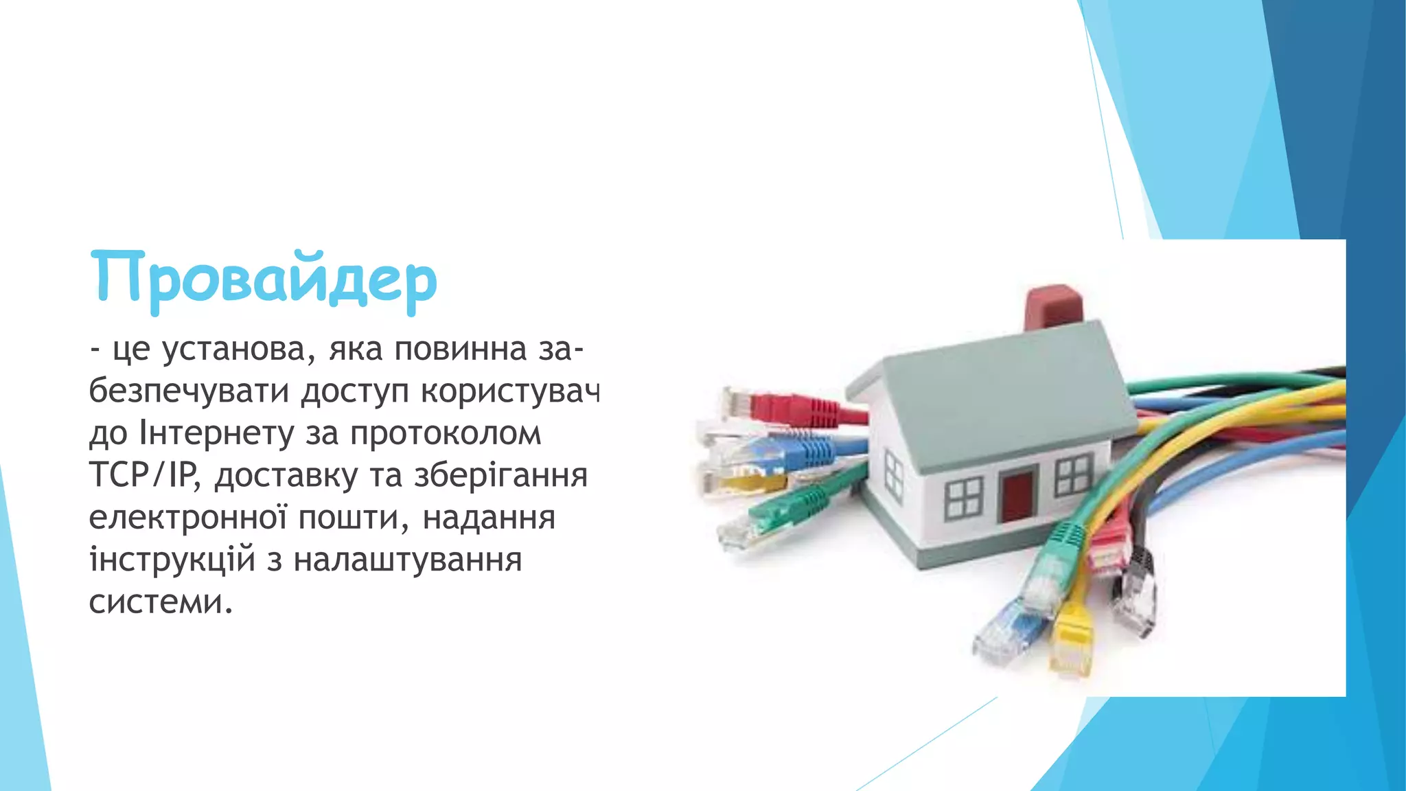 Провайдер
- це установа, яка повинна за-
безпечувати доступ користувача
до Інтернету за протоколом
TCP/IP, доставку та зберігання
електронної пошти, надання
інструкцій з налаштування
системи.
 