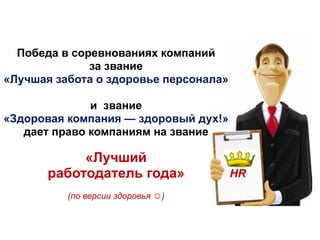 Победа в соревнованиях компаний
за звание
«Лучшая забота о здоровье персонала»
и звание
«Здоровая компания — здоровый дух!»
дает право компаниям на звание
«Лучший
работодатель года»
(по версии здоровья ☺)
HR
 