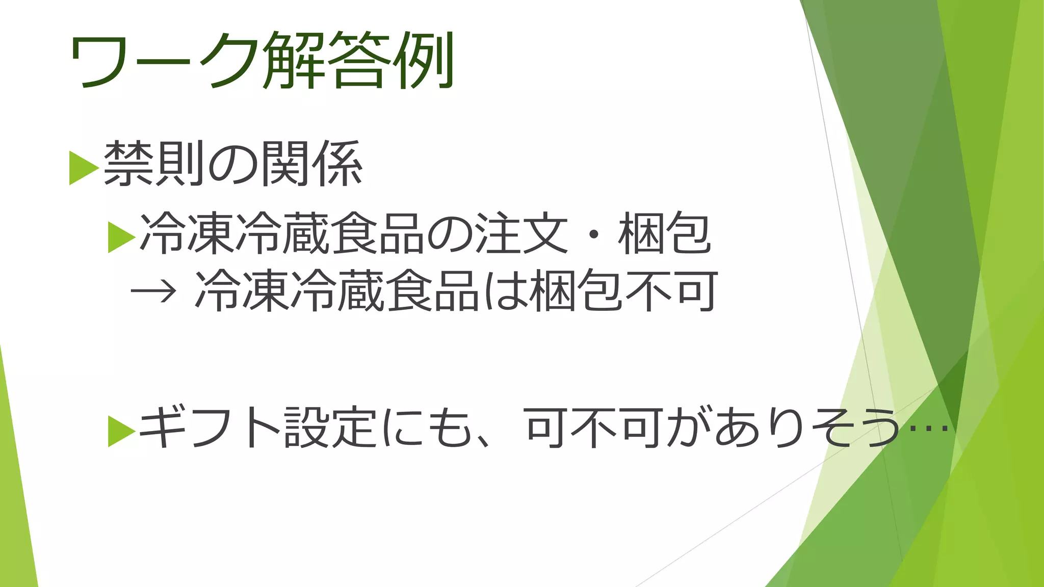 ワーク解答例
禁則の関係
冷凍冷蔵食品の注文・梱包
→ 冷凍冷蔵食品は梱包不可
ギフト設定にも、可不可がありそう…
 