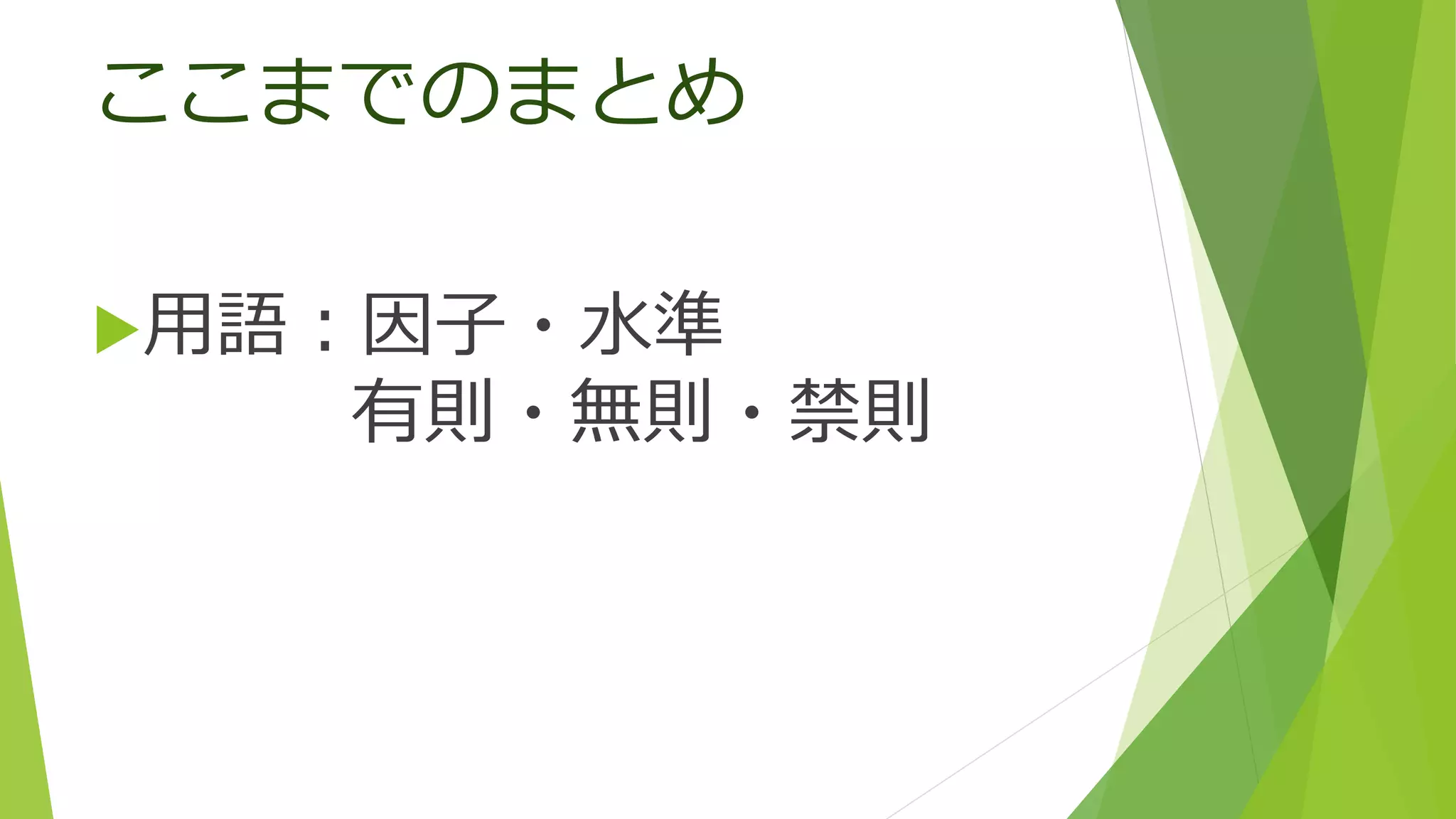 ここまでのまとめ
用語：因子・水準
有則・無則・禁則
 