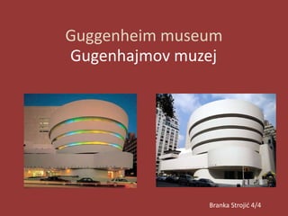 Guggenheim museum
Gugenhajmov muzej
Branka Strojić 4/4
 