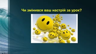 Чи змінився ваш настрій за урок?
 