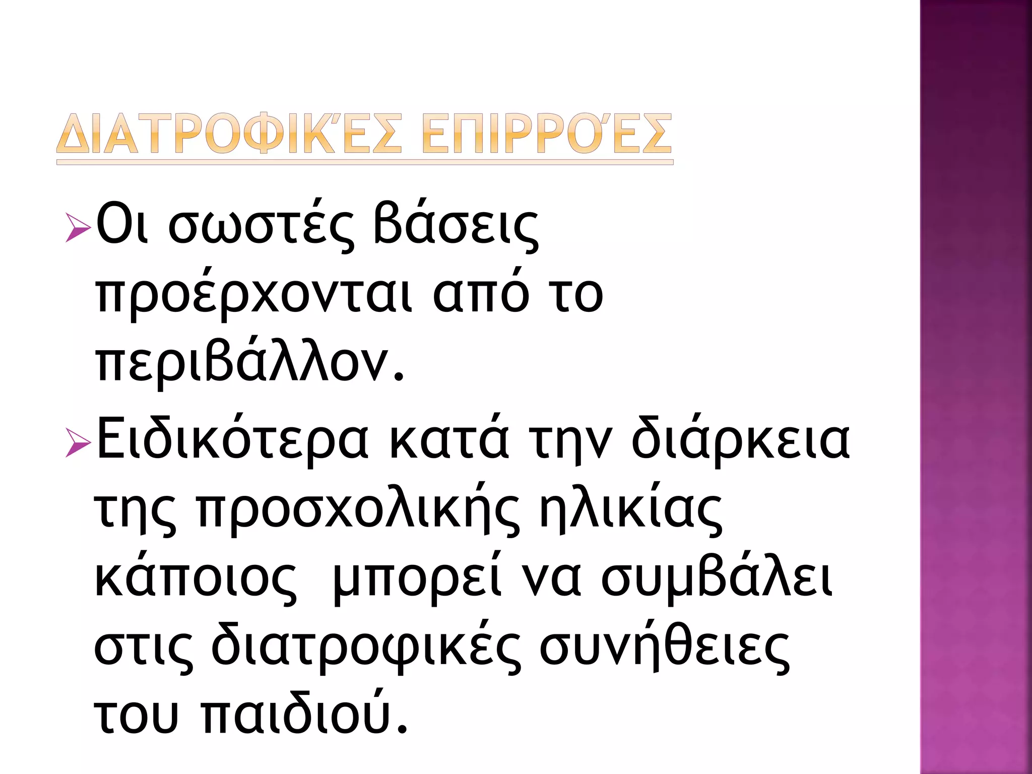 Oι σωστές βάσεις
προέρχονται από το
περιβάλλον.
Ειδικότερα κατά την διάρκεια
της προσχολικής ηλικίας
κάποιος μπορεί να συμβάλει
στις διατροφικές συνήθειες
του παιδιού.
 