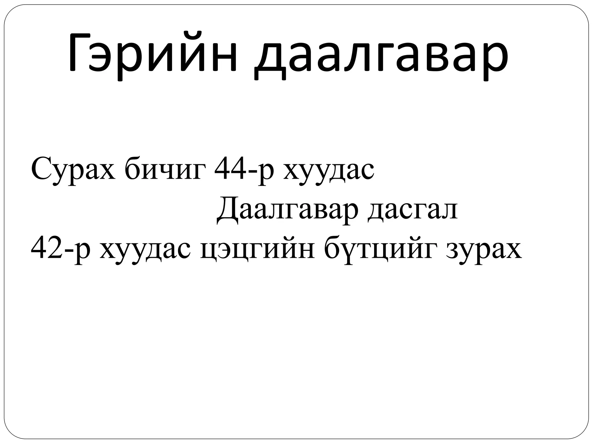 Гэрийн даалгавар
Сурах бичиг 44-р хуудас
Даалгавар дасгал
42-р хуудас цэцгийн бүтцийг зурах
 