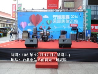 時間 : 105 年 12 月 17 日 ( 星期六 )
地點 : 台北車站站前新光三越廣場
 