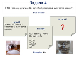 І спосіб
32:400 *100%= 8% -
відсотковий вміст солі в
розчині.
Відповідь. 8%
ІІ спосіб
ІІІ спосіб
?
Задача 4
 