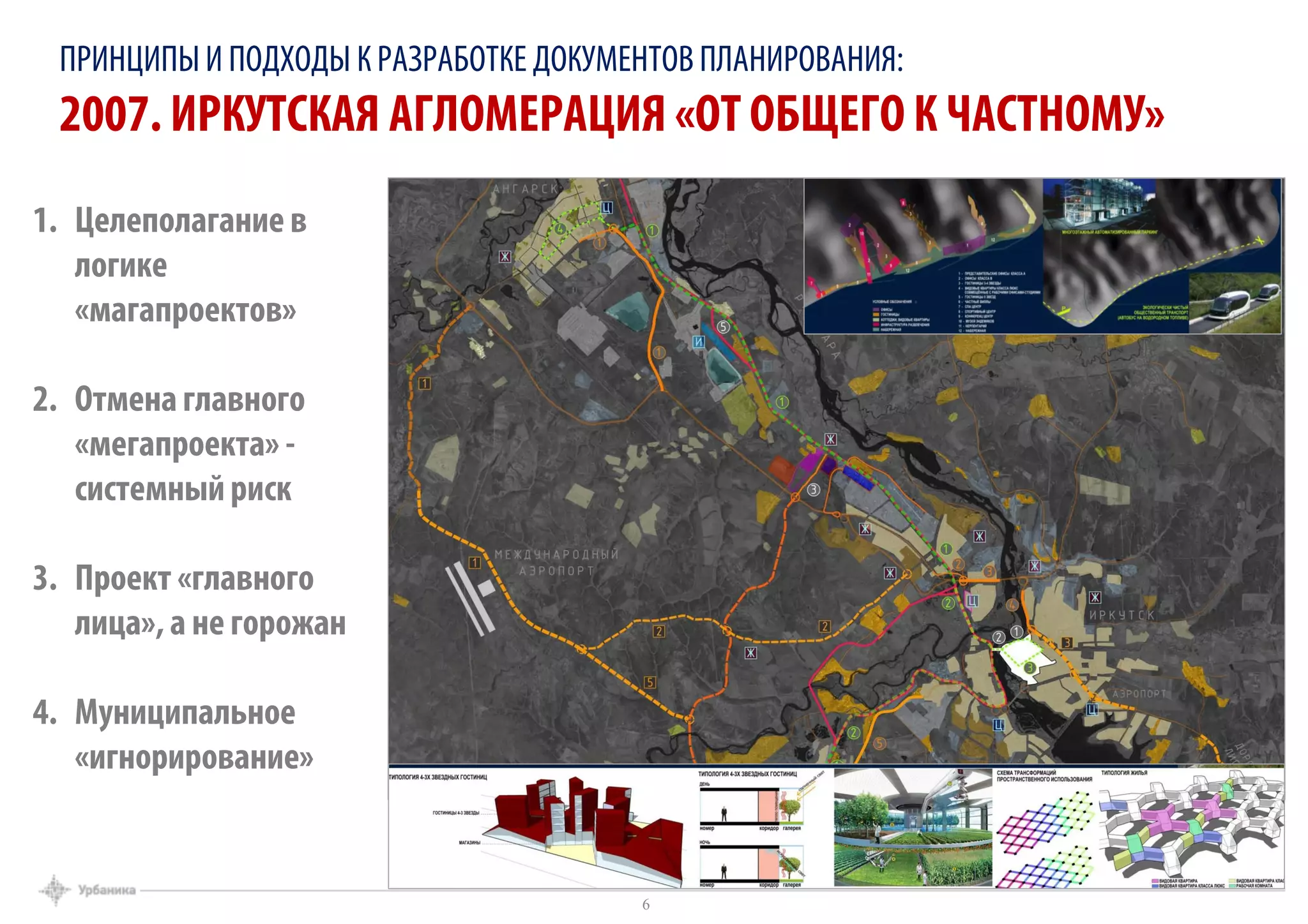 ПРИНЦИПЫИ ПОДХОДЫ К РАЗРАБОТКЕ ДОКУМЕНТОВ ПЛАНИРОВАНИЯ:
2007. ИРКУТСКАЯ АГЛОМЕРАЦИЯ «ОТ ОБЩЕГО К ЧАСТНОМУ»
1. Целеполагание в
логике
«магапроектов»
2. Отмена главного
«мегапроекта» -
системный риск
3. Проект «главного
лица», а не горожан
4. Муниципальное
«игнорирование»
6
 