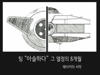 팀 “아슬하다” 그 열정의 8개월
메이커의 서막
 