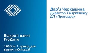 Дар’я Черкашина,
Директор з маркетингу
ДП «Прозорро»
Відкриті данні
ProZorro
1000 та 1 привід для
ваших публікацій
 