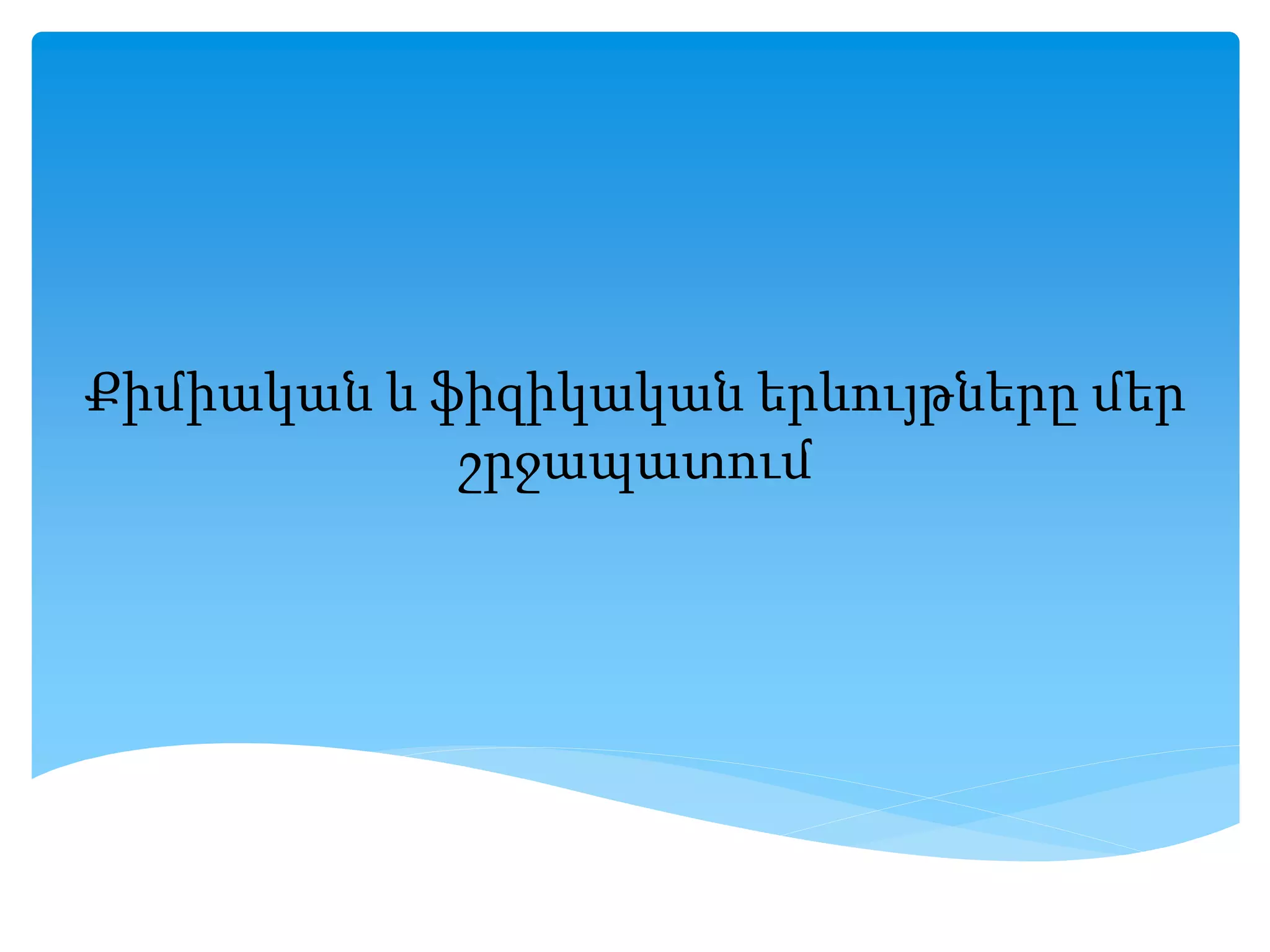 Քիմիական և ֆիզիկական երևույթները մեր շրջապատում | PPTX