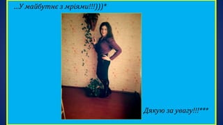 …У майбутнє з мріями!!!)))*
Дякую за увагу!!!***
 