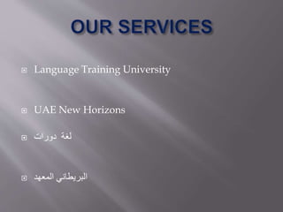  Language Training University
 UAE New Horizons
 ‫دورات‬ ‫لغة‬
 ‫المعهد‬ ‫البريطاني‬
 