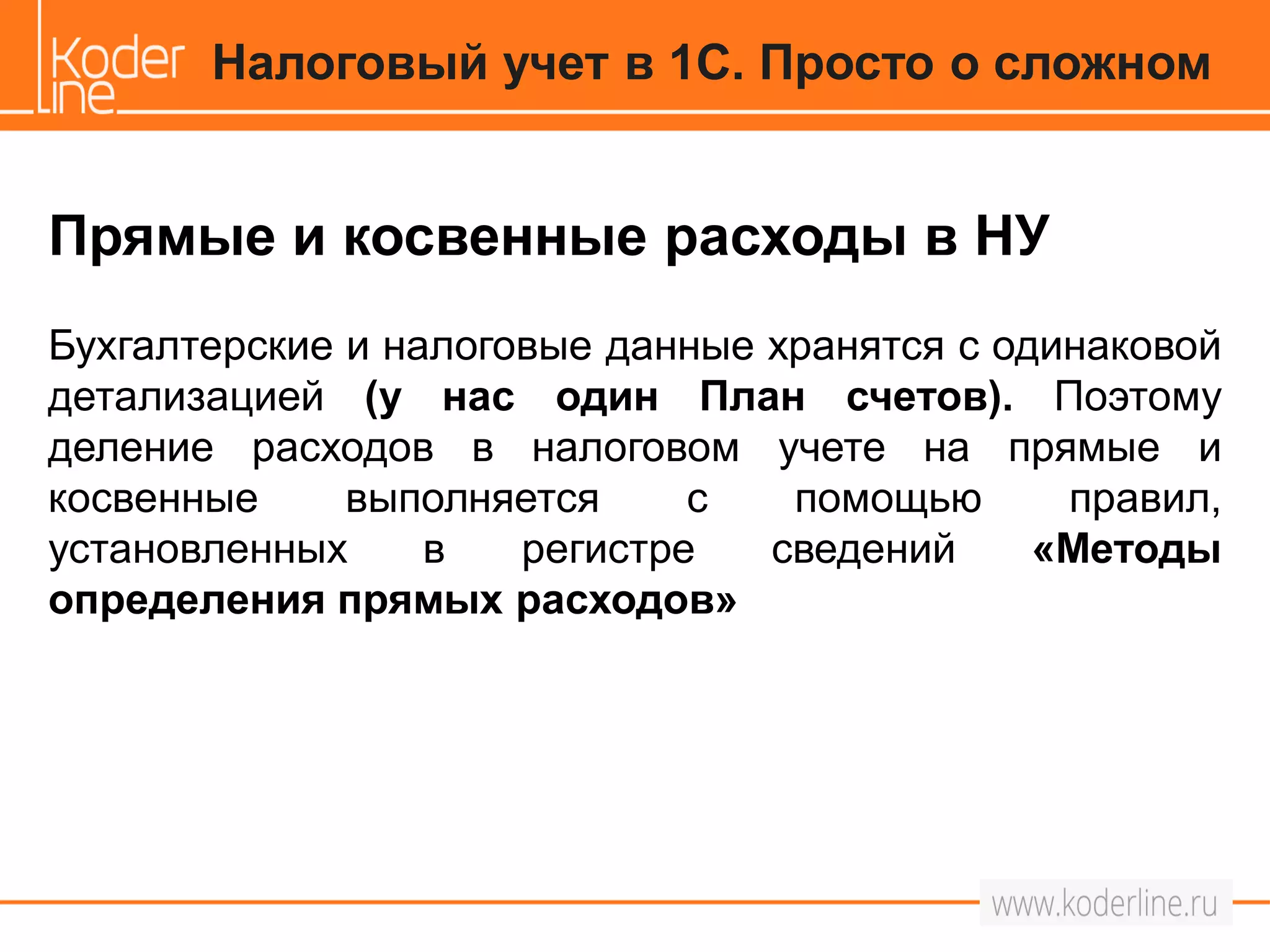 Прямые и косвенные расходы в НУ
Бухгалтерские и налоговые данные хранятся с одинаковой
детализацией (у нас один План счетов). Поэтому
деление расходов в налоговом учете на прямые и
косвенные выполняется с помощью правил,
установленных в регистре сведений «Методы
определения прямых расходов»
Налоговый учет в 1С. Просто о сложном
 