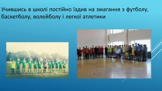 Учившись в школі постійно їздив на змагання з футболу,
баскетболу, волейболу і легкої атлетики
 