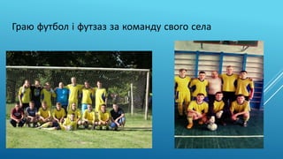 Граю футбол і футзаз за команду свого села
 