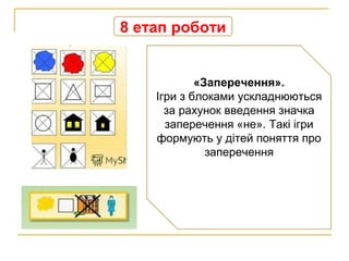 8 етап роботи
«Заперечення».
Ігри з блоками ускладнюються
за рахунок введення значка
заперечення «не». Такі ігри
формують у дітей поняття про
заперечення
 