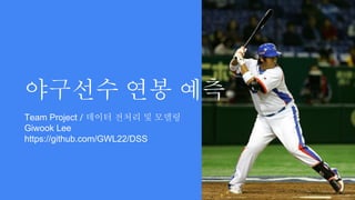 야구선수 연봉 예측
Team Project / 데이터 전처리 및 모델링
Giwook Lee
https://github.com/GWL22/DSS
 