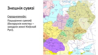 Знешнія сувязі
Сярэдневякоўе:
Пашырэнне сувязяў
(беларускія княствы –
заходнія землі Кіеўскай
Русі).
 