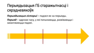 Перыядызацыя ГБ старажытнасці і
сярэдневякоўя
Перыядызацыя гісторыі – падзел яе на перыяды.
Перыяд – адрэзак часу, у які пачынаюцца, развіваюцца і
заканчваюцца падзеі.
 