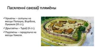 Пасяленні саюзаў плямёны
Крывічы – селішчы на
месцы Полацка, Віцебска,
Лукомля (ІХ ст.);
Дрыгавічы – Тураў (Х ст.);
Радзімічы – гарадзішча на
месцы Гомеля.
 