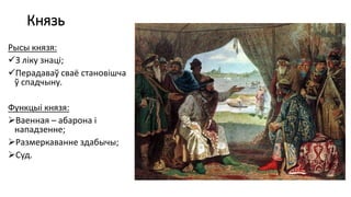 Князь
Рысы князя:
З ліку знаці;
Перадаваў сваё становішча
ў спадчыну.
Функцыі князя:
Ваенная – абарона і
нападзенне;
Размеркаванне здабычы;
Суд.
 