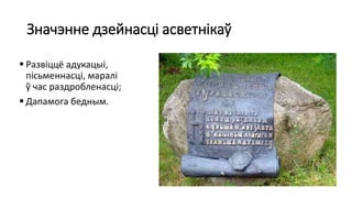 Значэнне дзейнасці асветнікаў
 Развіццё адукацыі,
пісьменнасці, маралі
ў час раздробленасці;
 Дапамога бедным.
 