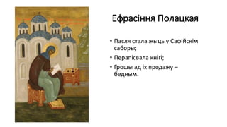 Ефрасіння Полацкая
• Пасля стала жыць у Сафійскім
саборы;
• Перапісвала кнігі;
• Грошы ад іх продажу –
бедным.
 